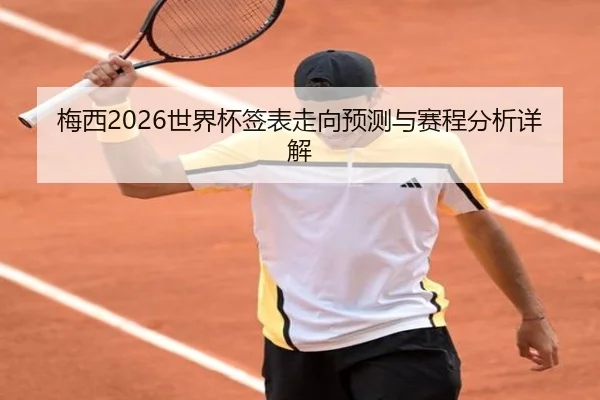 梅西2026世界杯签表走向预测与赛程分析详解