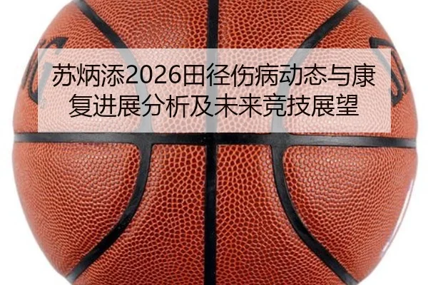 苏炳添2026田径伤病动态与康复进展分析及未来竞技展望