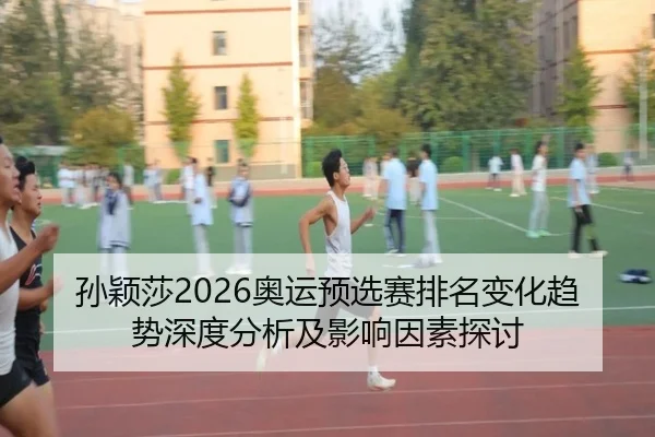 孙颖莎2026奥运预选赛排名变化趋势深度分析及影响因素探讨