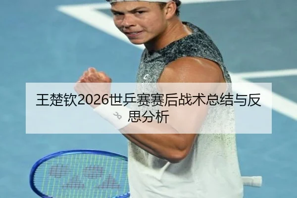 王楚钦2026世乒赛赛后战术总结与反思分析